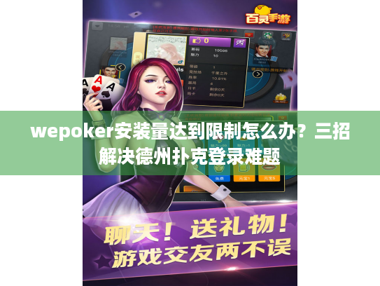 wepoker安装量达到限制怎么办？三招解决德州扑克登录难题