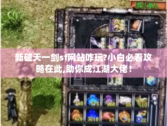 新破天一剑sf网站咋玩?小白必看攻略在此,助你成江湖大佬！