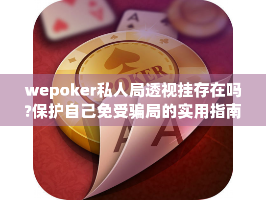 wepoker私人局透视挂存在吗?保护自己免受骗局的实用指南