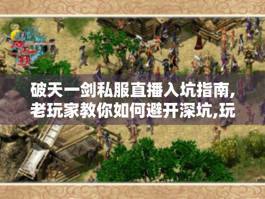 破天一剑私服直播入坑指南,老玩家教你如何避开深坑,玩转江湖