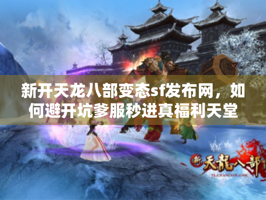 新开天龙八部变态sf发布网,如何避开坑爹服秒进真福利天堂? 新开天龙八部变态sf发布网,如何避开坑爹服秒进真福利天堂?