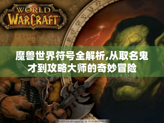 魔兽世界符号全解析,从取名鬼才到攻略大师的奇妙冒险