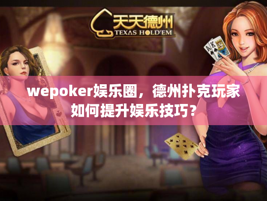 wepoker娱乐圈，德州扑克玩家如何提升娱乐技巧？