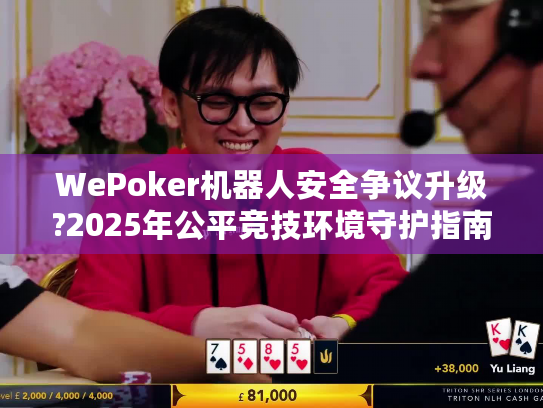 WePoker机器人安全争议升级?2025年公平竞技环境守护指南 WePoker机器人安全争议升级?2025年公平竞技环境守护指南