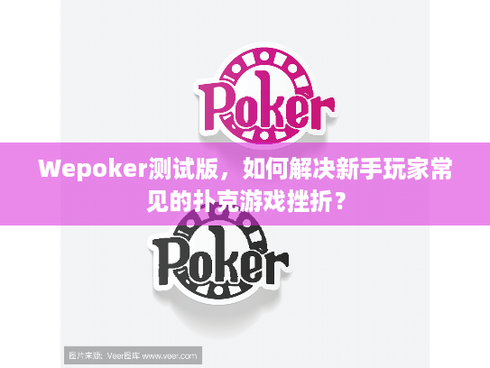 Wepoker测试版，如何解决新手玩家常见的扑克游戏挫折？