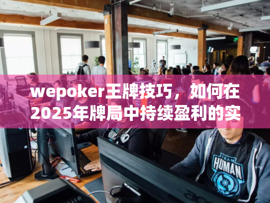 wepoker王牌技巧，如何在2025年牌局中持续盈利的实战指南