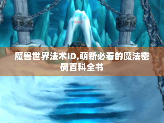 魔兽世界法术ID,萌新必看的魔法密码百科全书 魔兽世界法术ID,萌新必看的魔法密码百科全书