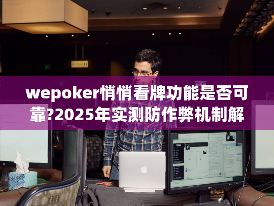 wepoker悄悄看牌功能是否可靠?2025年实测防作弊机制解读