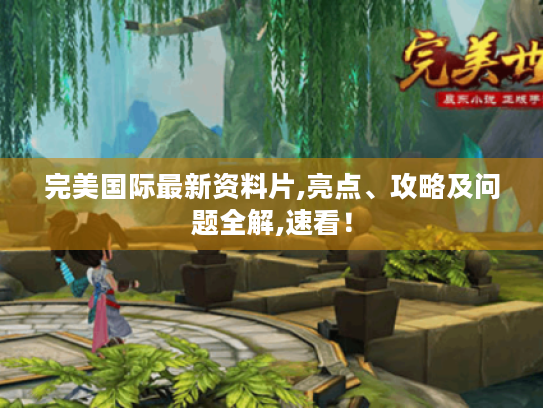 完美国际最新资料片,亮点、攻略及问题全解,速看！