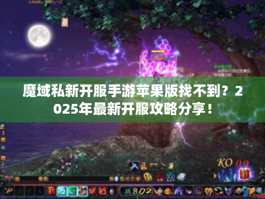 魔域私新开服手游苹果版找不到？2025年最新开服攻略分享！