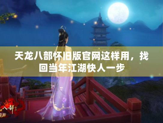 天龙八部怀旧版官网这样用，找回当年江湖快人一步