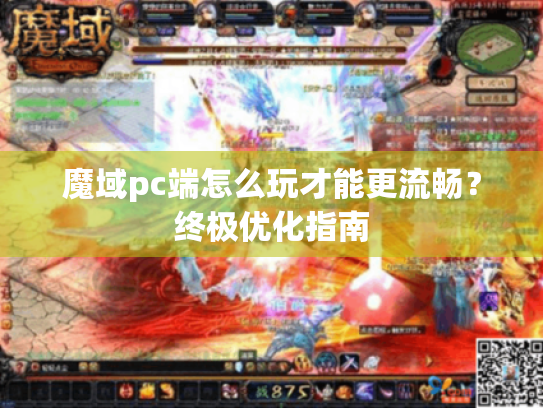 魔域pc端怎么玩才能更流畅?终极优化指南 魔域pc端怎么玩才能更流畅?终极优化指南