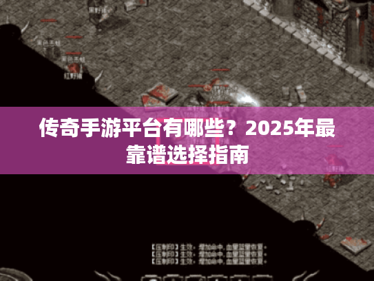 传奇手游平台有哪些？2025年最靠谱选择指南