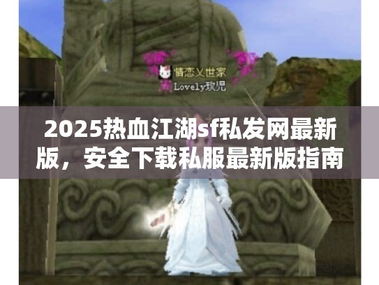 2025热血江湖sf私发网最新版,安全下载私服最新版指南立即行动! 2025热血江湖sf私发网最新版,安全下载私服最新版指南立即行动!