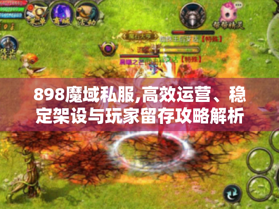 898魔域私服,高效运营、稳定架设与玩家留存攻略解析