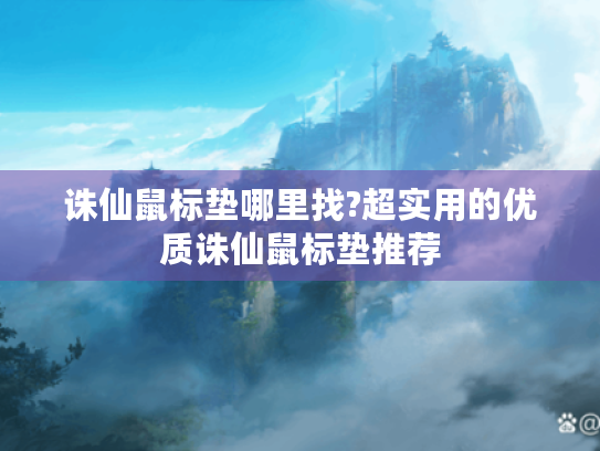 诛仙鼠标垫哪里找?超实用的优质诛仙鼠标垫推荐 诛仙鼠标垫哪里找?超实用的优质诛仙鼠标垫推荐