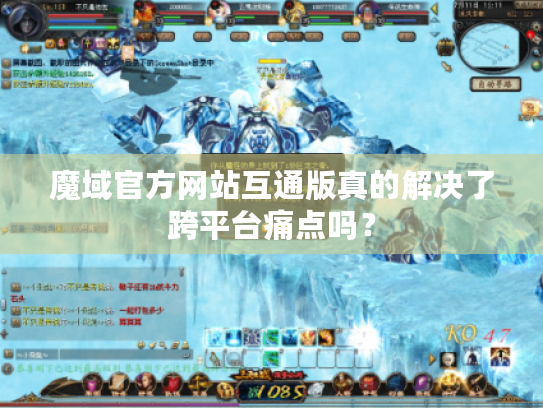 魔域官方网站互通版真的解决了跨平台痛点吗? 魔域官方网站互通版真的解决了跨平台痛点吗?