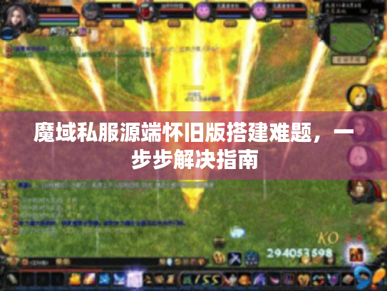 魔域私服源端怀旧版搭建难题，一步步解决指南