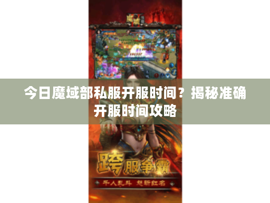 今日魔域部私服开服时间?揭秘准确开服时间攻略 今日魔域部私服开服时间?揭秘准确开服时间攻略