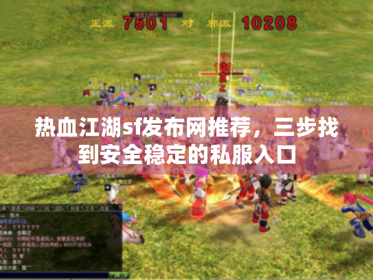 热血江湖sf发布网推荐,三步找到安全稳定的私服入口 热血江湖sf发布网推荐,三步找到安全稳定的私服入口