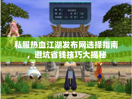 私服热血江湖发布网选择指南，避坑省钱技巧大揭秘