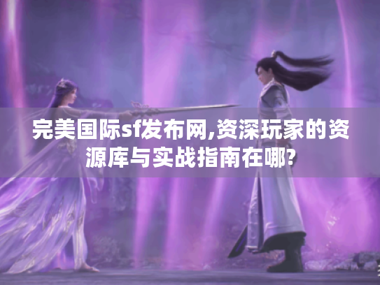 完美国际sf发布网,资深玩家的资源库与实战指南在哪?