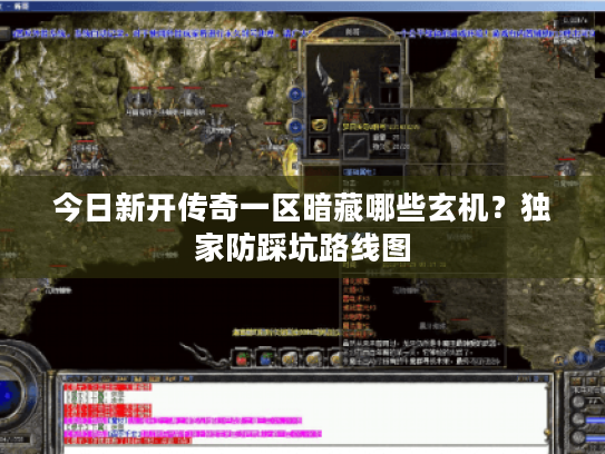 今日新开传奇一区暗藏哪些玄机？独家防踩坑路线图