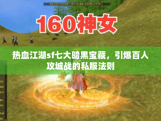 热血江湖sf七大暗黑宝藏，引爆百人攻城战的私服法则