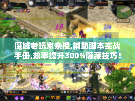 魔域老玩家亲授,辅助脚本实战手册,效率提升300%隐藏技巧! 魔域老玩家亲授,辅助脚本实战手册,效率提升300%隐藏技巧!