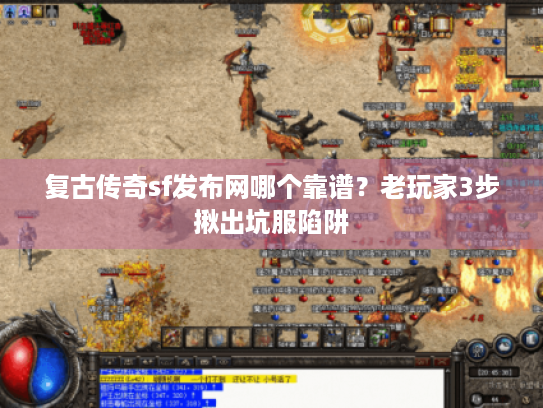 复古传奇sf发布网哪个靠谱？老玩家3步揪出坑服陷阱