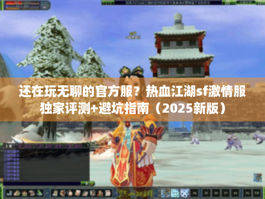 还在玩无聊的官方服?热血江湖sf激情服独家评测+避坑指南(2025新版) 还在玩无聊的官方服?热血江湖sf激情服独家评测+避坑指南(2025新版)