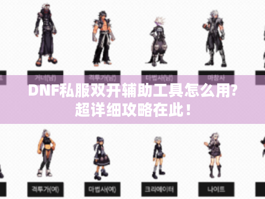 DNF私服双开辅助工具怎么用?超详细攻略在此！