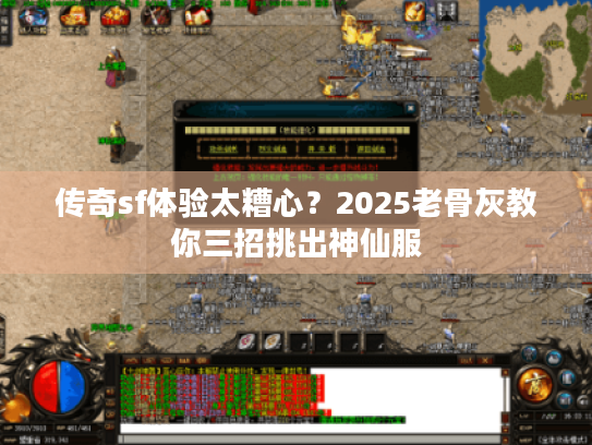 传奇sf体验太糟心？2025老骨灰教你三招挑出神仙服