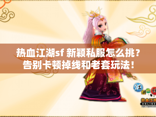 热血江湖sf 新颖私服怎么挑？告别卡顿掉线和老套玩法！