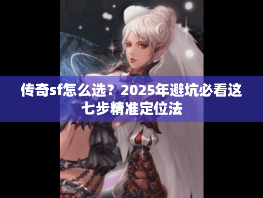 传奇sf怎么选？2025年避坑必看这七步精准定位法
