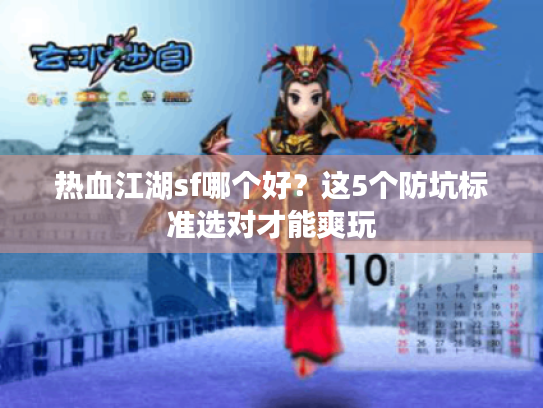 热血江湖sf哪个好?这5个防坑标准选对才能爽玩 热血江湖sf哪个好?这5个防坑标准选对才能爽玩