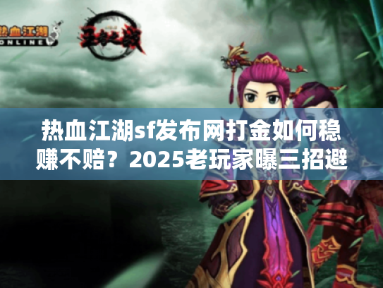 热血江湖sf发布网打金如何稳赚不赔？2025老玩家曝三招避坑秘籍