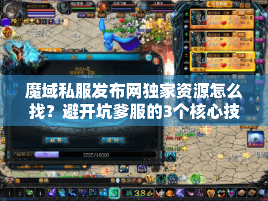 魔域私服发布网独家资源怎么找？避开坑爹服的3个核心技巧