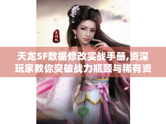 天龙SF数据修改实战手册,资深玩家教你突破战力瓶颈与稀有资源速刷技巧