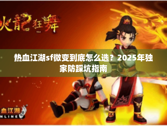 热血江湖sf微变到底怎么选？2025年独家防踩坑指南