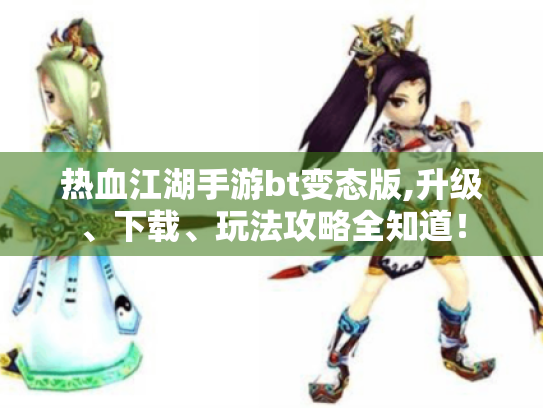 热血江湖手游bt变态版,升级、下载、玩法攻略全知道！