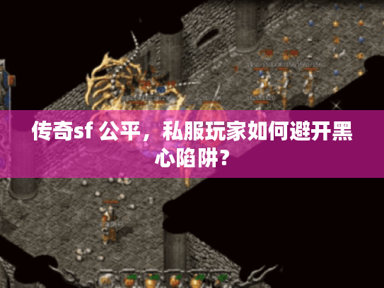 传奇sf 公平，私服玩家如何避开黑心陷阱？