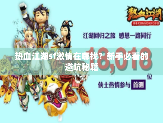 热血江湖sf激情在哪找?新手必看的避坑秘籍 热血江湖sf激情在哪找?新手必看的避坑秘籍