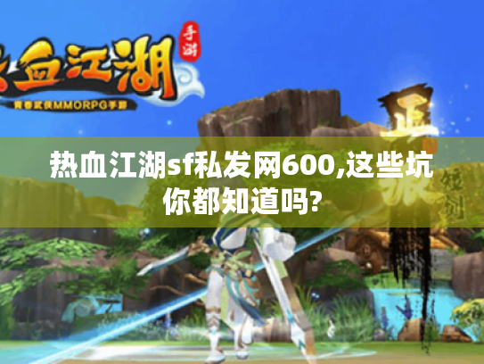 热血江湖sf私发网600,这些坑你都知道吗? 热血江湖sf私发网600,这些坑你都知道吗?