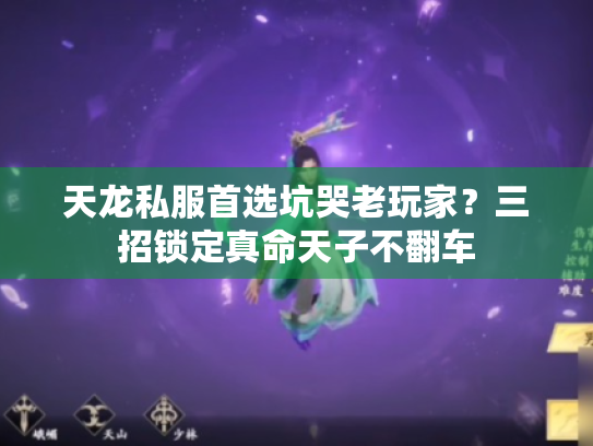 天龙私服首选坑哭老玩家？三招锁定真命天子不翻车