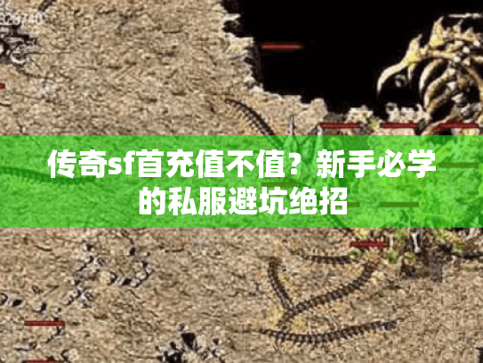 传奇sf首充值不值?新手必学的私服避坑绝招 传奇sf首充值不值?新手必学的私服避坑绝招