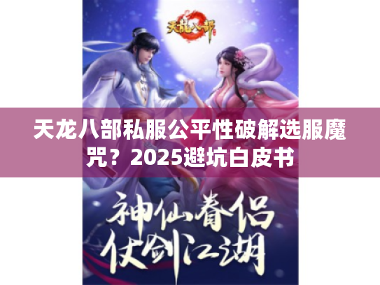 天龙八部私服公平性破解选服魔咒？2025避坑白皮书