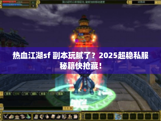 热血江湖sf 副本玩腻了？2025超稳私服秘籍快抢藏！