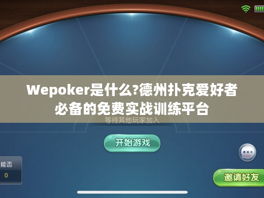 Wepoker是什么?德州扑克爱好者必备的免费实战训练平台
