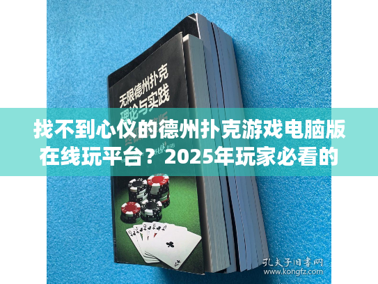 找不到心仪的德州扑克游戏电脑版在线玩平台?2025年玩家必看的避坑指南 找不到心仪的德州扑克游戏电脑版在线玩平台?2025年玩家必看的避坑指南